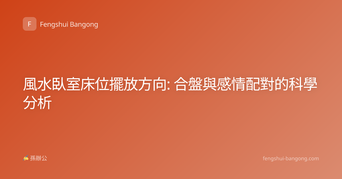 風水臥室床位擺放方向: 合盤與感情配對的科學分析