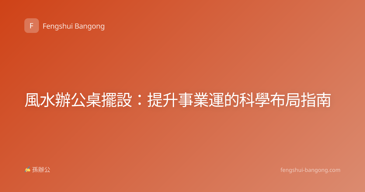 風水辦公桌擺設：提升事業運的科學布局指南